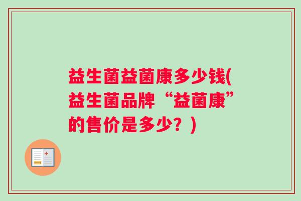 益生菌益菌康多少钱(益生菌品牌“益菌康”的售价是多少？)