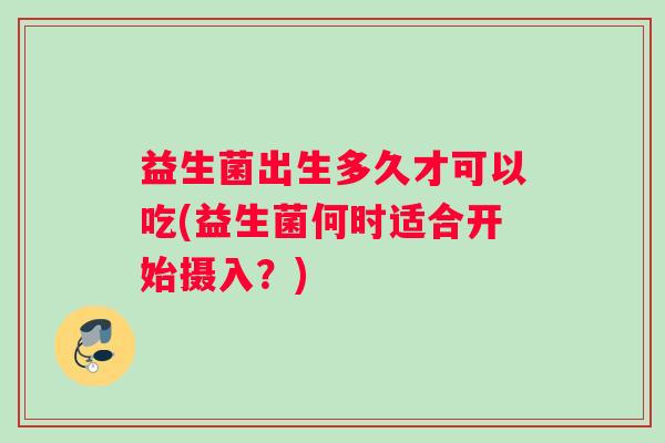 益生菌出生多久才可以吃(益生菌何时适合开始摄入？)