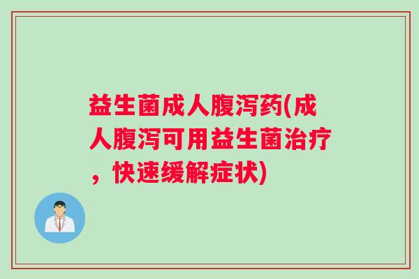 益生菌成人腹泻药(成人腹泻可用益生菌治疗，快速缓解症状)