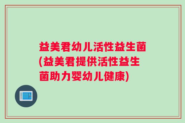 益美君幼儿活性益生菌(益美君提供活性益生菌助力婴幼儿健康)