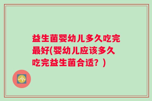 益生菌婴幼儿多久吃完最好(婴幼儿应该多久吃完益生菌合适？)