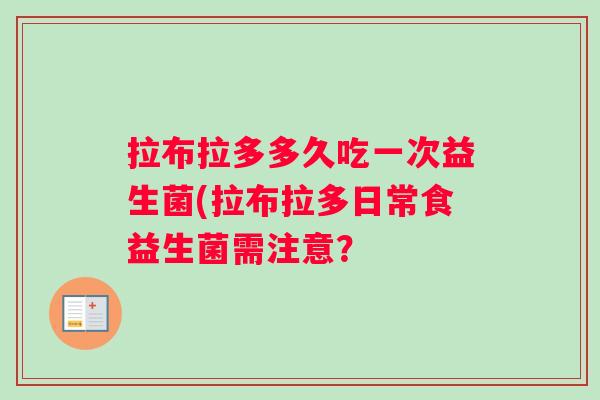 拉布拉多多久吃一次益生菌(拉布拉多日常食益生菌需注意？