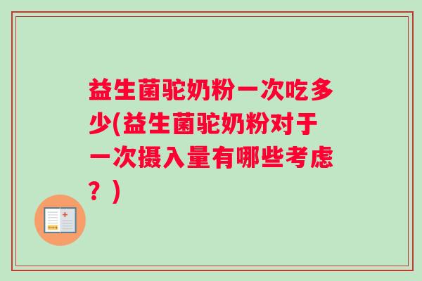 益生菌驼奶粉一次吃多少(益生菌驼奶粉对于一次摄入量有哪些考虑？)