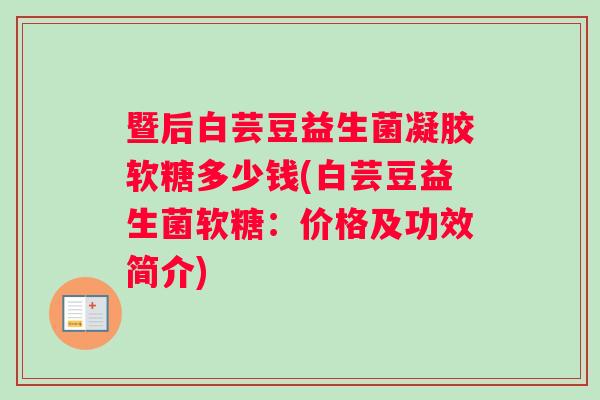 暨后白芸豆益生菌凝胶软糖多少钱(白芸豆益生菌软糖：价格及功效简介)