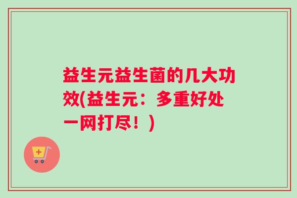 益生元益生菌的几大功效(益生元：多重好处一网打尽！)