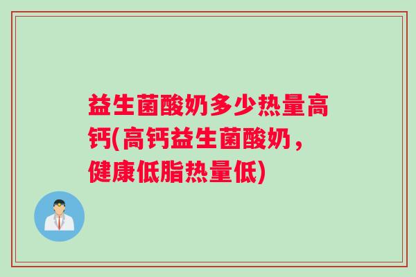 益生菌酸奶多少热量高钙(高钙益生菌酸奶，健康低脂热量低)