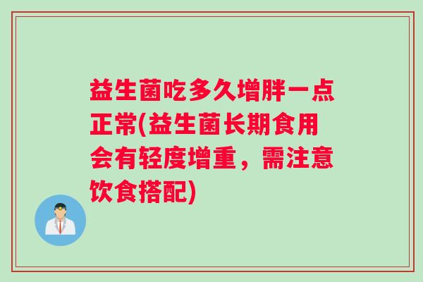 益生菌吃多久增胖一点正常(益生菌长期食用会有轻度增重，需注意饮食搭配)