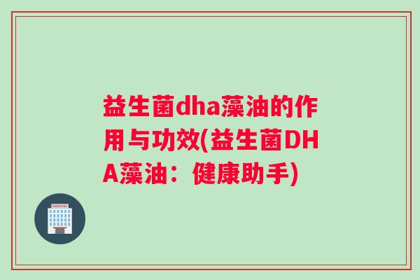 益生菌dha藻油的作用与功效(益生菌DHA藻油：健康助手)