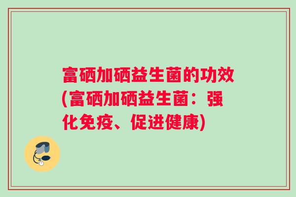 富硒加硒益生菌的功效(富硒加硒益生菌：强化免疫、促进健康)