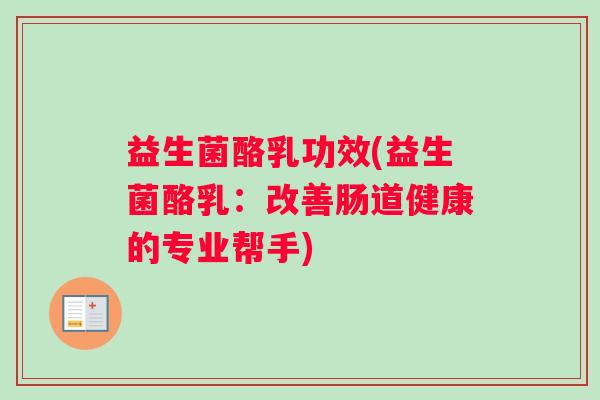 益生菌酪乳功效(益生菌酪乳：改善肠道健康的专业帮手)