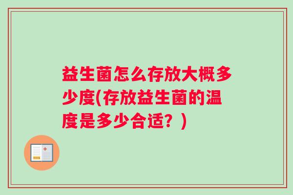 益生菌怎么存放大概多少度(存放益生菌的温度是多少合适？)