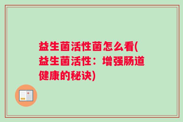 益生菌活性菌怎么看(益生菌活性：增强肠道健康的秘诀)