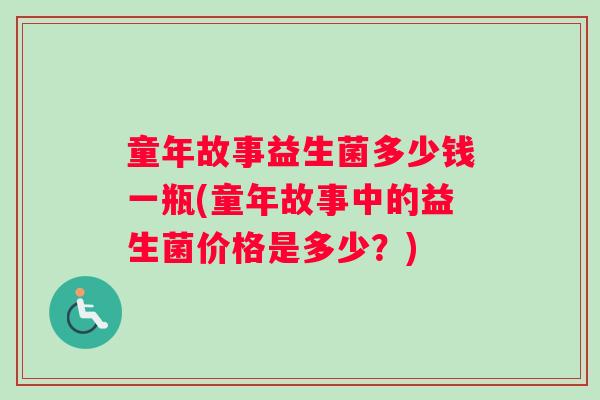 童年故事益生菌多少钱一瓶(童年故事中的益生菌价格是多少？)