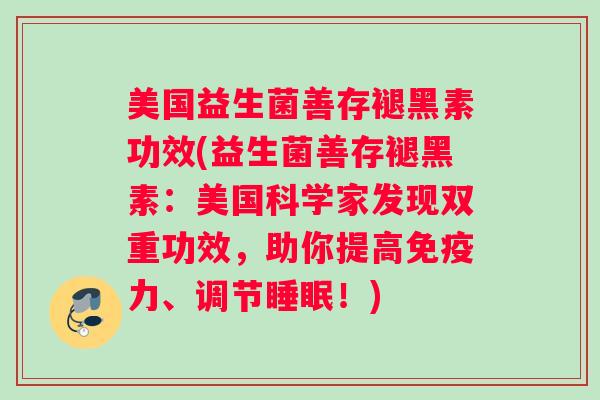 美国益生菌善存褪黑素功效(益生菌善存褪黑素：美国科学家发现双重功效，助你提高免疫力、调节睡眠！)