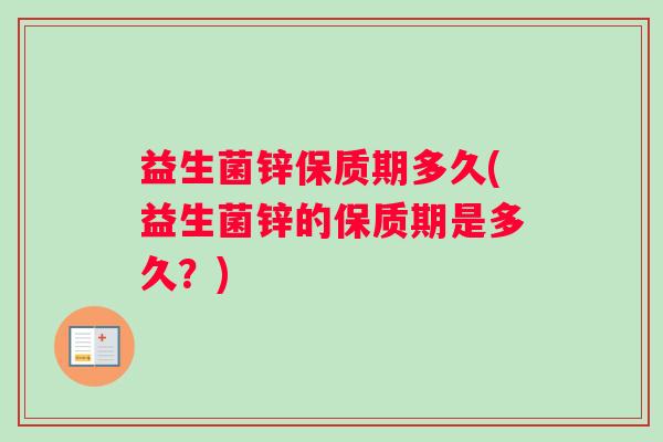 益生菌锌保质期多久(益生菌锌的保质期是多久？)