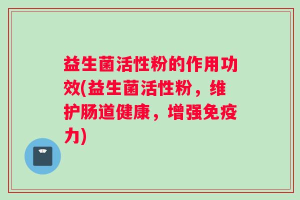 益生菌活性粉的作用功效(益生菌活性粉，维护肠道健康，增强免疫力)