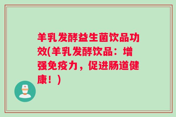 羊乳发酵益生菌饮品功效(羊乳发酵饮品：增强免疫力，促进肠道健康！)