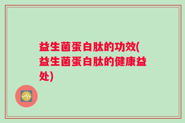 益生菌蛋白肽的功效(益生菌蛋白肽的健康益处)