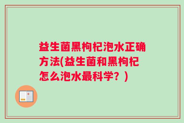 益生菌黑枸杞泡水正确方法(益生菌和黑枸杞怎么泡水最科学？)