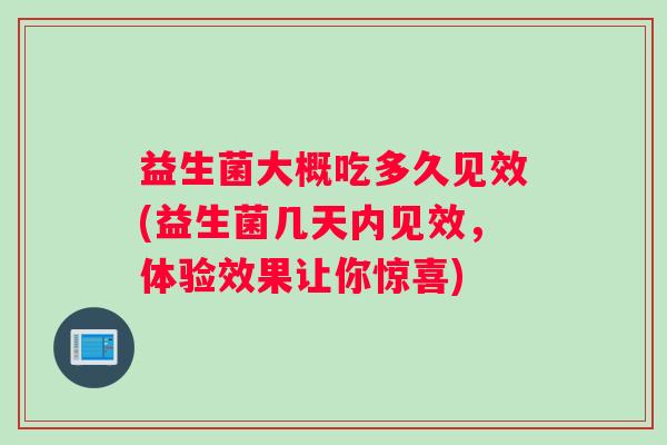 益生菌大概吃多久见效(益生菌几天内见效，体验效果让你惊喜)