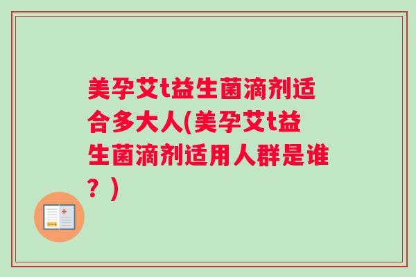 美孕艾t益生菌滴剂适合多大人(美孕艾t益生菌滴剂适用人群是谁？)