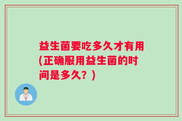 益生菌要吃多久才有用(正确服用益生菌的时间是多久？)
