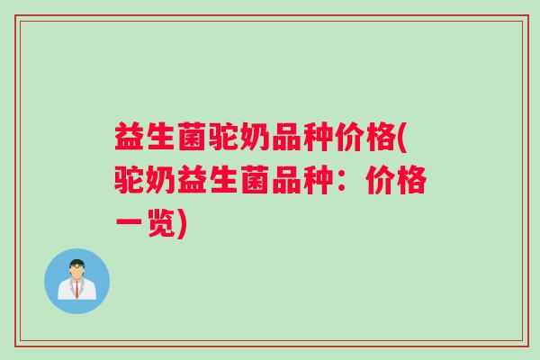 益生菌驼奶品种价格(驼奶益生菌品种：价格一览)