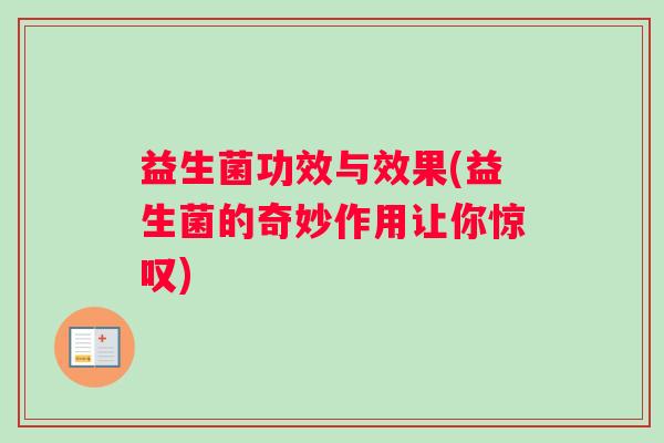 益生菌功效与效果(益生菌的奇妙作用让你惊叹)