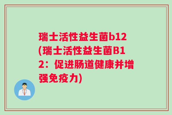 瑞士活性益生菌b12(瑞士活性益生菌B12：促进肠道健康并增强免疫力)