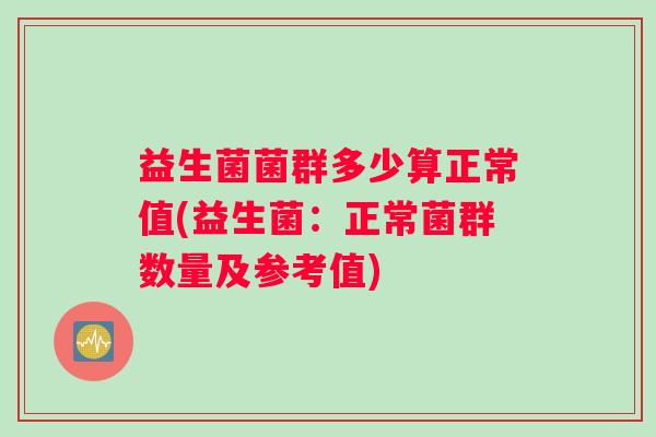 益生菌菌群多少算正常值(益生菌：正常菌群数量及参考值)