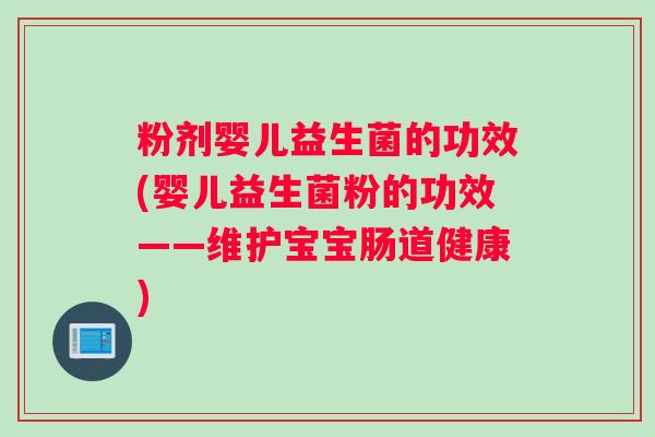 粉剂婴儿益生菌的功效(婴儿益生菌粉的功效——维护宝宝肠道健康)