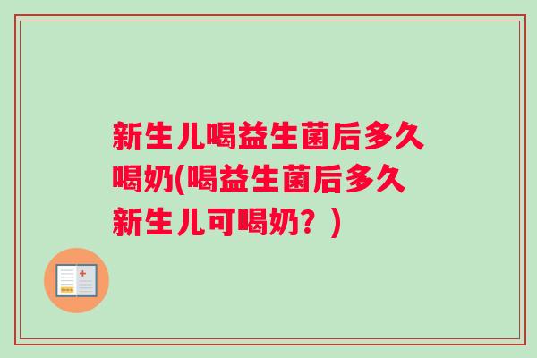新生儿喝益生菌后多久喝奶(喝益生菌后多久新生儿可喝奶？)