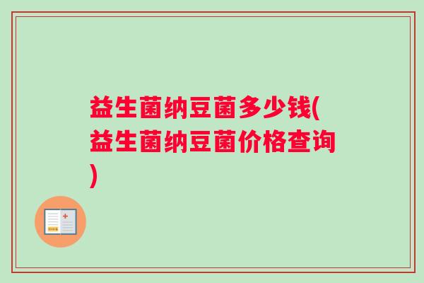 益生菌纳豆菌多少钱(益生菌纳豆菌价格查询)