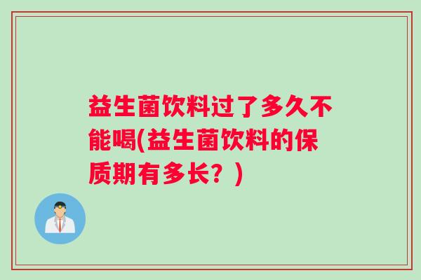 益生菌饮料过了多久不能喝(益生菌饮料的保质期有多长？)