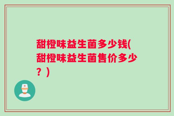甜橙味益生菌多少钱(甜橙味益生菌售价多少？)