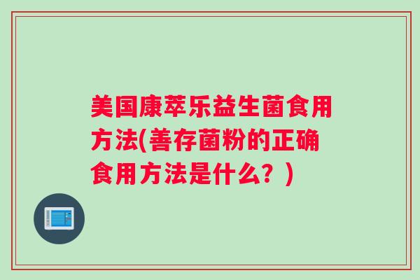 美国康萃乐益生菌食用方法(善存菌粉的正确食用方法是什么?) 美国康萃乐益生菌食用方法(善存菌粉的正确食用方法是什么?)