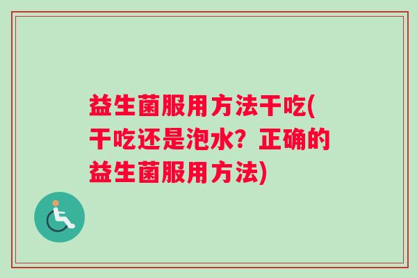 益生菌服用方法干吃(干吃还是泡水？正确的益生菌服用方法)
