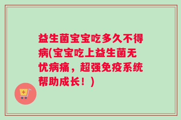 益生菌宝宝吃多久不得病(宝宝吃上益生菌无忧病痛，超强免疫系统帮助成长！)