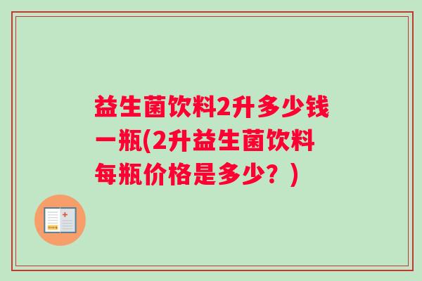 益生菌饮料2升多少钱一瓶(2升益生菌饮料每瓶价格是多少？)