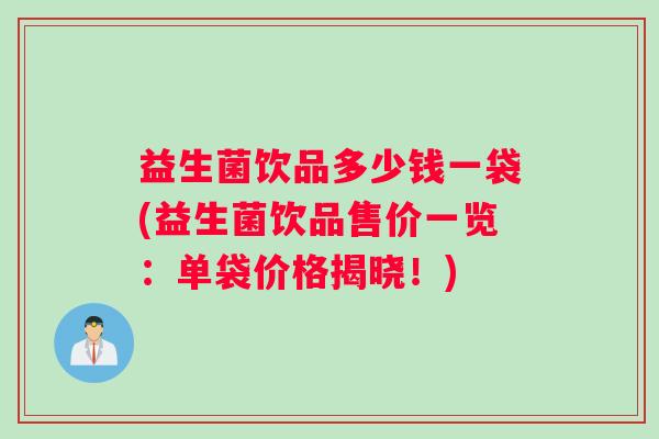 益生菌饮品多少钱一袋(益生菌饮品售价一览：单袋价格揭晓！)