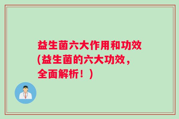 益生菌六大作用和功效(益生菌的六大功效，全面解析！)