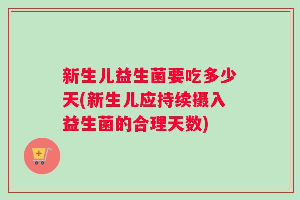 新生儿益生菌要吃多少天(新生儿应持续摄入益生菌的合理天数)