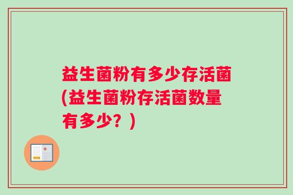 益生菌粉有多少存活菌(益生菌粉存活菌数量有多少？)