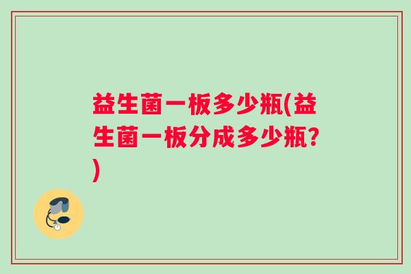 益生菌一板多少瓶(益生菌一板分成多少瓶？)