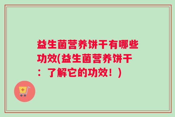 益生菌营养饼干有哪些功效(益生菌营养饼干：了解它的功效！)