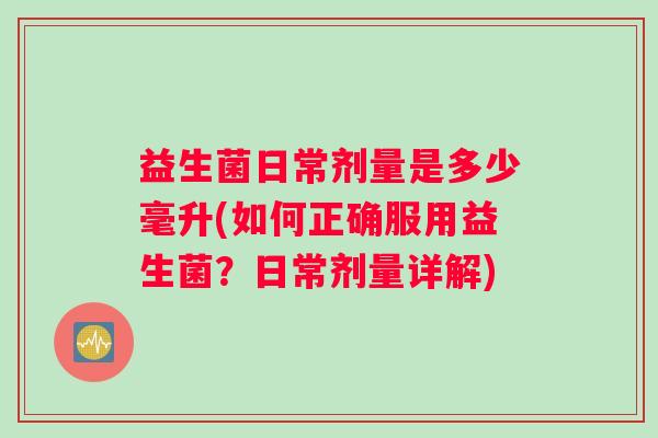 益生菌日常剂量是多少毫升(如何正确服用益生菌？日常剂量详解)