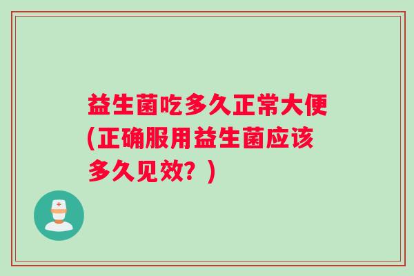 益生菌吃多久正常大便(正确服用益生菌应该多久见效？)
