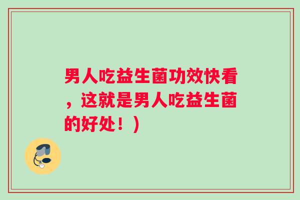 男人吃益生菌功效快看，这就是男人吃益生菌的好处！)