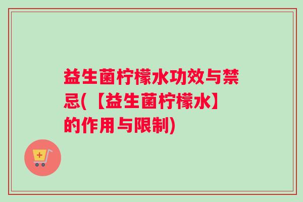 益生菌柠檬水功效与禁忌(【益生菌柠檬水】的作用与限制)