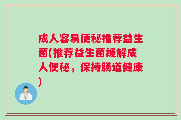 成人容易便秘推荐益生菌(推荐益生菌缓解成人便秘，保持肠道健康)